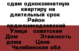 сдам однокомнатную квартиру на длительный срок  › Район ­ орджоникидзевский › Улица ­ советская › Дом ­ 180/1 › Этажность дома ­ 9 › Цена ­ 7 000 - Челябинская обл., Магнитогорск г. Недвижимость » Квартиры аренда   